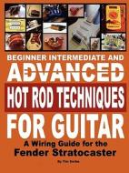 Beginner Intermediate and Advanced Hot Rod Techniques for Guitar a Fender Stratocaster Wiring Guide di Tim Swike edito da TIM SWIKE