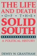 The Life and Death of the Solid South di Dewey W. Grantham edito da University Press of Kentucky