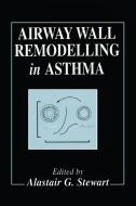 Airway Wall Remodelling In Asthma di A. G. Stewart edito da Taylor & Francis Inc