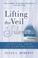 Lifting the Veil: Spiritual Help for Hearing Loss di Susan Roberts edito da DeVorss & Company