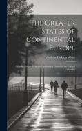 The Greater States of Continental Europe: Syllabus Prepared for the Graduating Classes of the Cornell University di Andrew Dickson White edito da LEGARE STREET PR