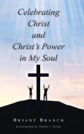 Celebrating Christ and Christ's Power in My Soul di Bryant Branch edito da Christian Faith Publishing, Inc