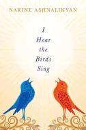 I Hear The Birds Sing di Narine Ashnalikyan edito da BookBaby