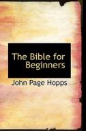 The Bible For Beginners di John Page Hopps edito da Bibliolife