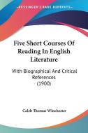 Five Short Courses of Reading in English Literature: With Biographical and Critical References (1900) di Caleb Thomas Winchester edito da Kessinger Publishing