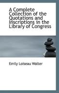 A Complete Collection Of The Quotations And Inscriptions In The Library Of Congress di Emily Loiseau Walter edito da Bibliolife