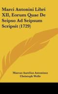 Marci Antonini Libri XII, Eorum Quae de Seipso Ad Seipsum Scripsit (1729) di Marcus Aurelius Antoninus, Christoph Wolle edito da Kessinger Publishing