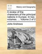 A review of the characters of the principal nations in Europe. In two volumes. ...  Volume 2 of 2 di John Andrews edito da Gale ECCO, Print Editions