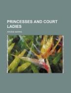 Princesses And Court Ladies di Arvede Barine edito da Rarebooksclub.com