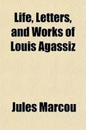 Life, Letters, And Works Of Louis Agassiz di Jules Marcou edito da General Books Llc