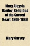 Mary Aloysia Hardey; Religious Of The Sa di Mary Garvey edito da General Books