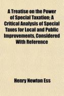 A Treatise On The Power Of Special Taxat di Henry Newton Ess edito da General Books