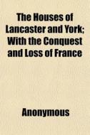 The Houses Of Lancaster And York; With T di Anonymous, James Gairdner edito da General Books