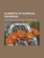 Elements Of Surgical Diagnosis di Alfred Pearce Gould edito da Rarebooksclub.com