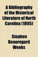 A Bibliography Of The Historical Literat di Stephen Beauregard Weeks edito da General Books