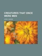 Creatures That Once Were Men di Maksim Gorky edito da Rarebooksclub.com