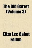 The Old Garret (volume 3) di Eliza Lee Cabot Follen edito da General Books Llc