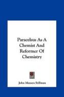 Paracelsus as a Chemist and Reformer of Chemistry di John Maxson Stillman edito da Kessinger Publishing