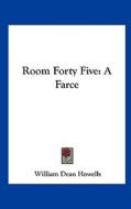 Room Forty Five: A Farce di William Dean Howells edito da Kessinger Publishing