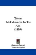 Tosca: Melodramma in Tre Atti (1899) di Giacomo Puccini, Victorien Sardou, Luigi Illica edito da Kessinger Publishing
