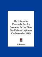 de L'Autorite Paternelle Sur La Personne Et Les Biens Des Enfants Legitimes Ou Naturels (1891) di G. Bourcart edito da Kessinger Publishing