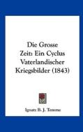 Die Grosse Zeit: Ein Cyclus Vaterlandischer Kriegsbilder (1843) di Ignatz B. J. Temme edito da Kessinger Publishing