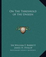 On the Threshold of the Unseen di William F. Barrett, James H. Hyslop edito da Kessinger Publishing