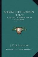 Seeking the Golden Fleece: A Record of Pioneer Life in California di J. D. B. Stillman edito da Kessinger Publishing