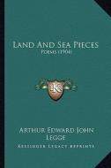 Land and Sea Pieces: Poems (1904) di Arthur Edward John Legge edito da Kessinger Publishing