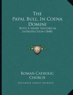 The Papal Bull, in Coena Domini: With a Short Historical Introduction (1848) di Roman Catholic Church edito da Kessinger Publishing