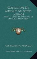 Coleccion de Autores Selectos Latinos: Para Las Clases de Latinidad de Centro-America (1857) di Jose Mariano Andrade edito da Kessinger Publishing