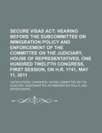 Secure Visas Act: Hearing Before The Subcommittee On Immigration Policy And Enforcement Of The Committee On The Judiciary di United States Congressional House, United States Congress House, Anonymous edito da Books Llc, Reference Series