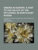Siberia in Europe; A Visit to the Valley of the Petchora, in North-East Russia. with Descriptions of the Natural History, Migration of Birds, Etc di Henry Seebohm edito da Rarebooksclub.com