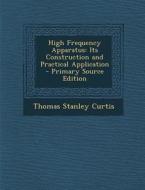 High Frequency Apparatus: Its Construction and Practical Application di Thomas Stanley Curtis edito da Nabu Press