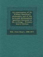 Examination of Sir William Hamilton's Philosophy and of the Principal Philosophical Questions Discussed in His Writings di John Stuart Mill edito da Nabu Press