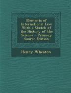 Elements of International Law: With a Sketch of the History of the Science - Primary Source Edition di Henry Wheaton edito da Nabu Press