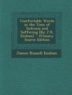 Comfortable Words in the Time of Sickness and Suffering [By J.R. Endean]. di James Russell Endean edito da Nabu Press