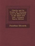 Charity and Its Fruits: Or, Christian Love as Manifested in the Heart and Life - Primary Source Edition di Jonathan Edwards edito da Nabu Press