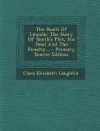 The Death of Lincoln: The Story of Booth's Plot, His Deed and the Penalty... di Clara Elizabeth Laughlin edito da Nabu Press