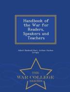 Handbook Of The War For Readers, Speakers And Teachers - War College Series di Albert Bushnell Hart, Arthur Oncken Lovejoy edito da War College Series