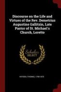 Discourse on the Life and Virtues of the Rev. Demetrius Augustine Gallitzin, Late Pastor of St. Michael's Church, Lorett di Thomas Heyden edito da CHIZINE PUBN