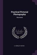 Practical Pictorial Photography: Illustrated di A. Horsley Hinton edito da CHIZINE PUBN