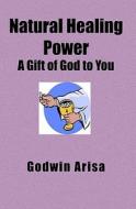 Natural Healing Power: A Gift of God to You di Godwin Arisa edito da Booksurge Publishing