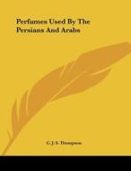 Perfumes Used by the Persians and Arabs di C. J. S. Thompson edito da Kessinger Publishing