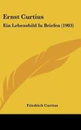 Ernst Curtius: Ein Lebensbild in Briefen (1903) di Friedrich Curtius edito da Kessinger Publishing