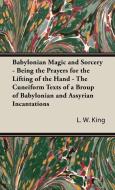 Babylonian Magic and Sorcery - Being the Prayers for the Lifting of the Hand - The Cuneiform Texts of a Broup of Babylon di L. W. King, Leonard W. King edito da King Press