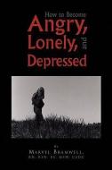 How To Become Angry, Lonely, And Depressed di Marvel Rn Bsn Bs Msw Cadc Bramwell edito da Xlibris Corporation