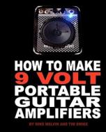 How to Make 9 Volt Portable Guitar Amplifiers: Build Your Very Own Mini Boutique Practice Amp di Tim Swike, Mike Melvin edito da Createspace
