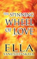 The Spinning Wheel Of Love di Ella Yanushevskaya edito da America Star Books