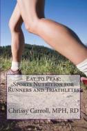Eat to Peak: Sports Nutrition for Runners and Triathletes di Chrissy Carroll edito da Createspace
